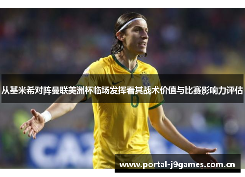 从基米希对阵曼联美洲杯临场发挥看其战术价值与比赛影响力评估 从基米希对阵曼联美洲杯临场发挥看其战术价值与比赛影响力评估
