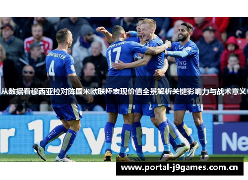 从数据看穆西亚拉对阵国米欧联杯表现价值全景解析关键影响力与战术意义 从数据看穆西亚拉对阵国米欧联杯表现价值全景解析关键影响力与战术意义