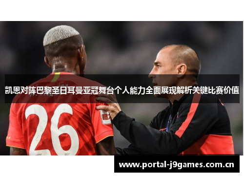 凯恩对阵巴黎圣日耳曼亚冠舞台个人能力全面展现解析关键比赛价值 凯恩对阵巴黎圣日耳曼亚冠舞台个人能力全面展现解析关键比赛价值