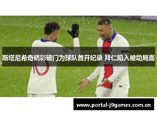 斯塔尼希奇精彩破门为球队首开纪录 拜仁陷入被动局面